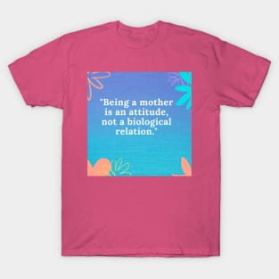 Being a mother is an attitude, not a biological relation T-Shirt